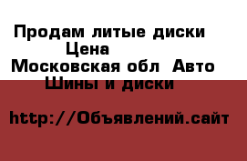 Продам литые диски  › Цена ­ 8 000 - Московская обл. Авто » Шины и диски   